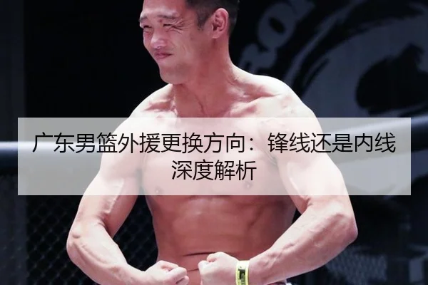广东男篮外援更换方向:锋线还是内线深度解析