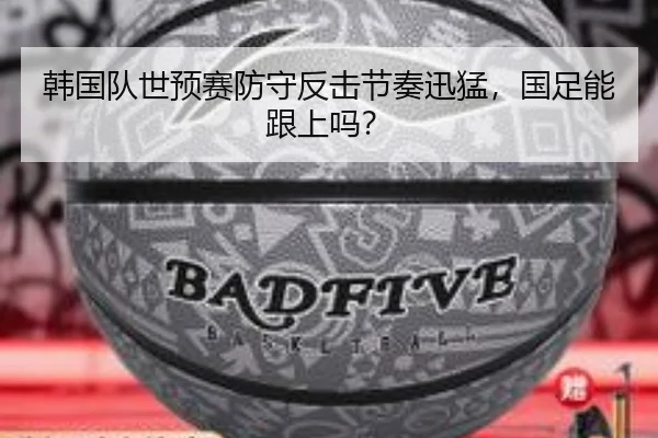 韩国队世预赛防守反击节奏迅猛,国足能跟上吗?